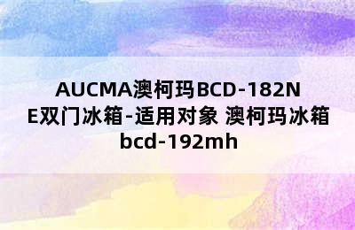 AUCMA澳柯玛BCD-182NE双门冰箱-适用对象 澳柯玛冰箱bcd-192mh